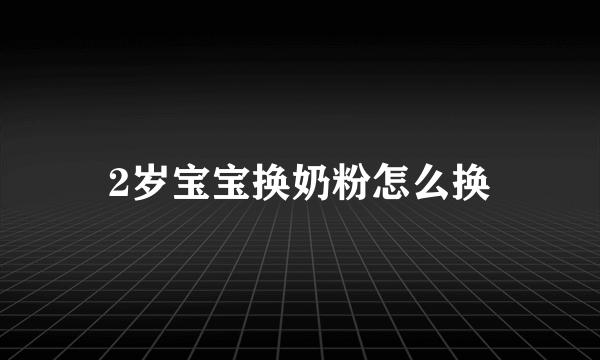 2岁宝宝换奶粉怎么换