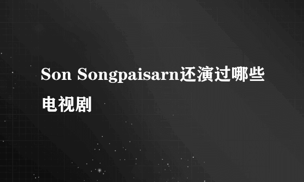 Son Songpaisarn还演过哪些电视剧