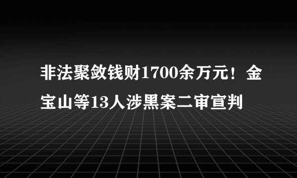 非法聚敛钱财1700余万元！金宝山等13人涉黑案二审宣判