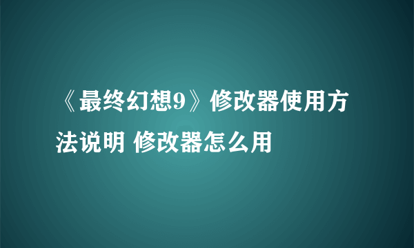 《最终幻想9》修改器使用方法说明 修改器怎么用