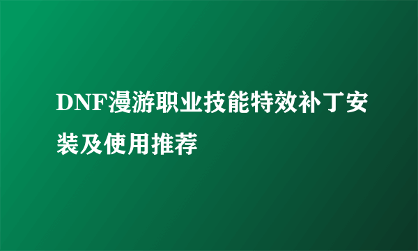 DNF漫游职业技能特效补丁安装及使用推荐