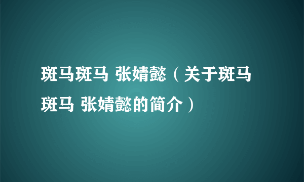 斑马斑马 张婧懿（关于斑马斑马 张婧懿的简介）