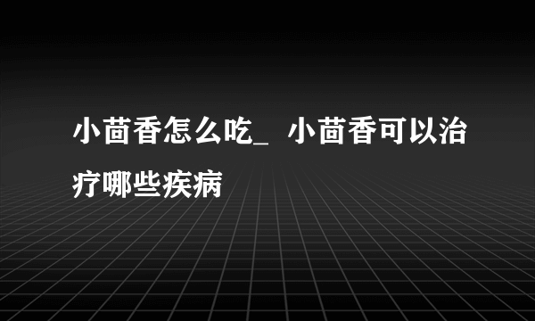 小茴香怎么吃_  小茴香可以治疗哪些疾病