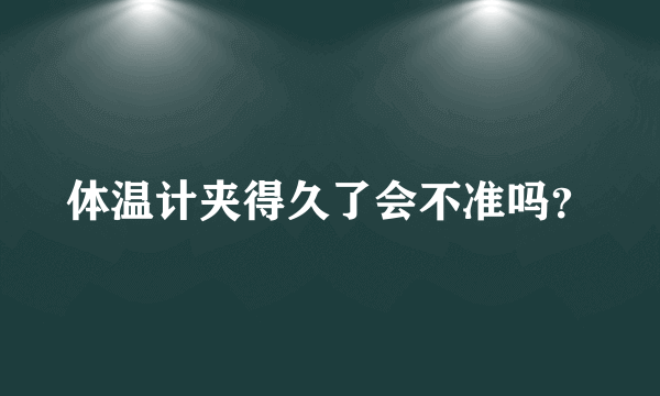 体温计夹得久了会不准吗？