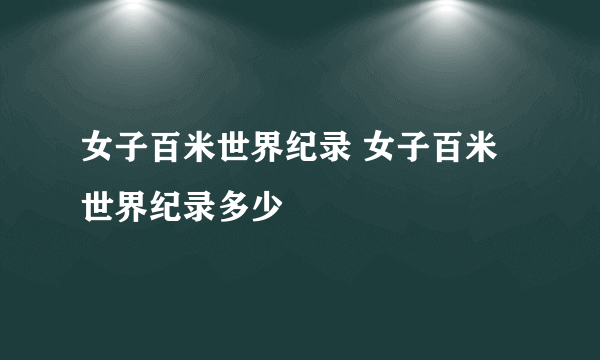 女子百米世界纪录 女子百米世界纪录多少