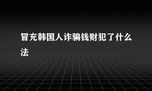 冒充韩国人诈骗钱财犯了什么法