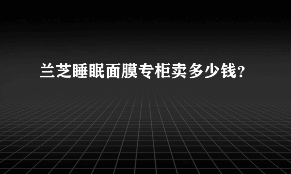 兰芝睡眠面膜专柜卖多少钱？