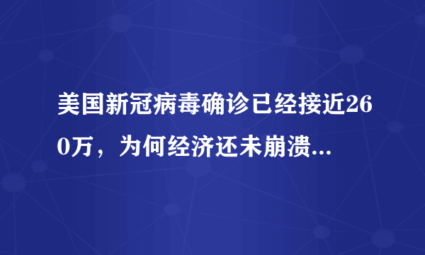 美国新冠病毒确诊已经接近260万，为何经济还未崩溃，真的可以无限制印刷美元？