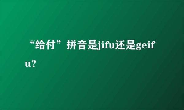 “给付”拼音是jifu还是geifu？