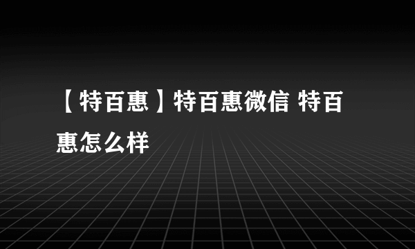 【特百惠】特百惠微信 特百惠怎么样