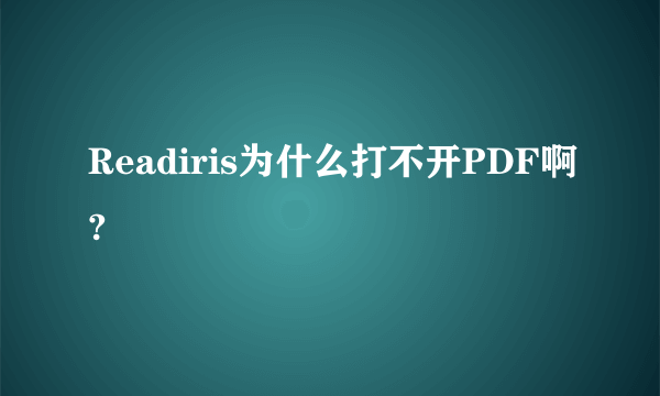 Readiris为什么打不开PDF啊?