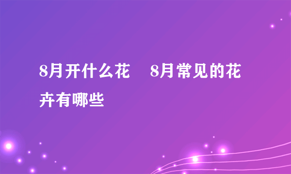 8月开什么花    8月常见的花卉有哪些