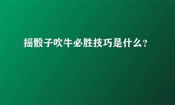 摇骰子吹牛必胜技巧是什么？