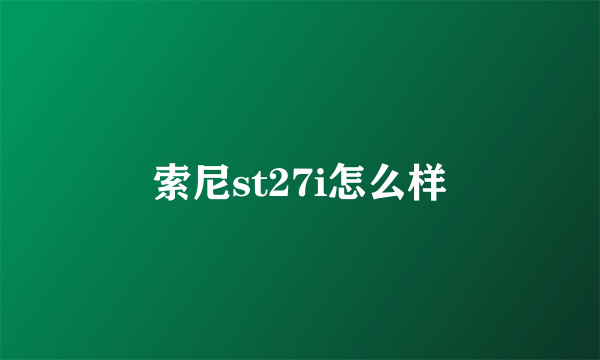 索尼st27i怎么样