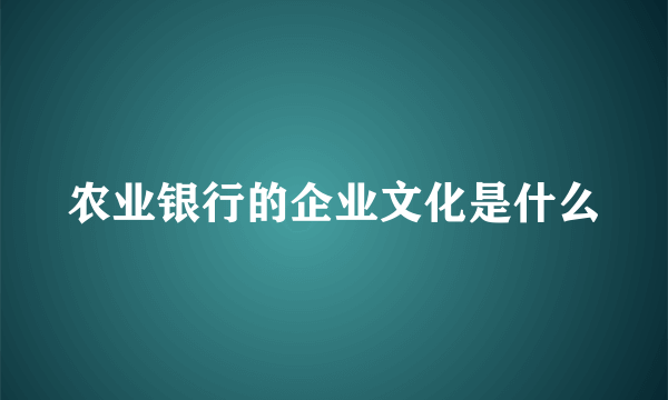 农业银行的企业文化是什么