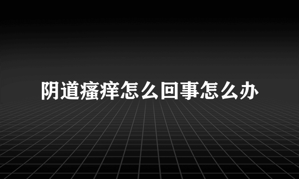 阴道瘙痒怎么回事怎么办