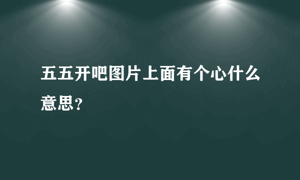 五五开吧图片上面有个心什么意思？