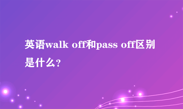 英语walk off和pass off区别是什么？