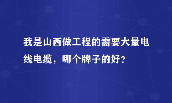 我是山西做工程的需要大量电线电缆，哪个牌子的好？