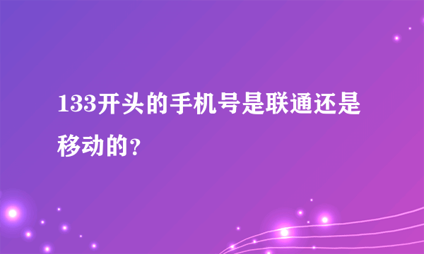 133开头的手机号是联通还是移动的？