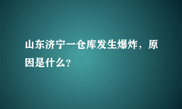 山东济宁一仓库发生爆炸，原因是什么？