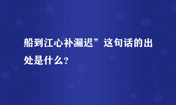 船到江心补漏迟”这句话的出处是什么？