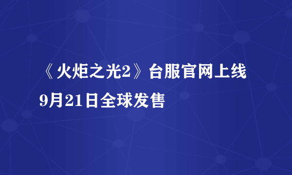 《火炬之光2》台服官网上线 9月21日全球发售