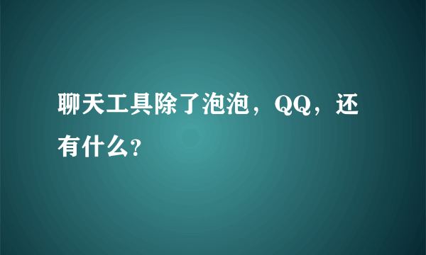 聊天工具除了泡泡，QQ，还有什么？