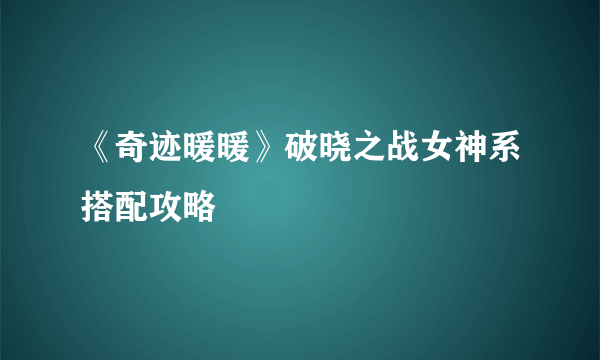 《奇迹暖暖》破晓之战女神系搭配攻略