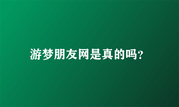 游梦朋友网是真的吗？