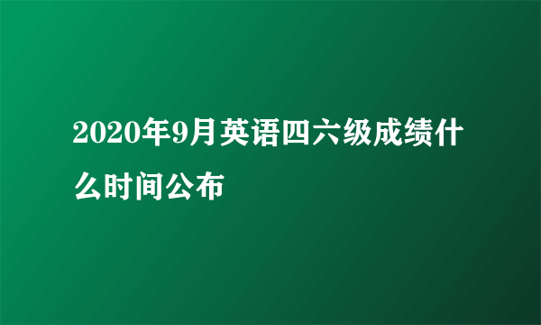 2020年9月英语四六级成绩什么时间公布