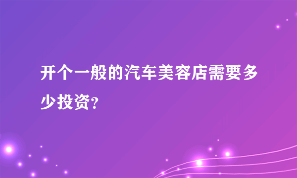 开个一般的汽车美容店需要多少投资？