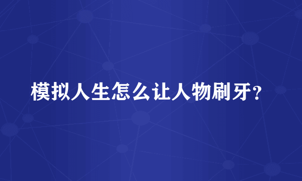 模拟人生怎么让人物刷牙？