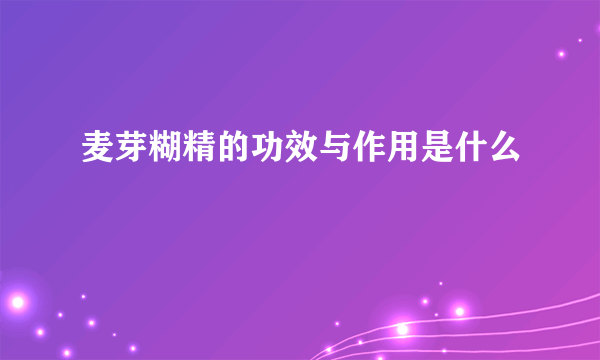 麦芽糊精的功效与作用是什么