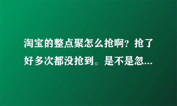 淘宝的整点聚怎么抢啊？抢了好多次都没抢到。是不是忽悠人的？