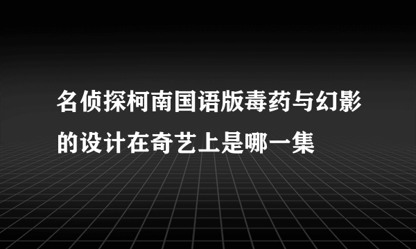 名侦探柯南国语版毒药与幻影的设计在奇艺上是哪一集