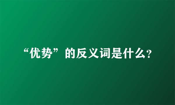 “优势”的反义词是什么？