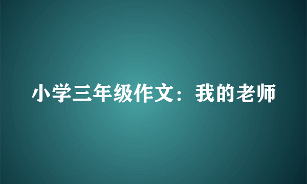 小学三年级作文：我的老师