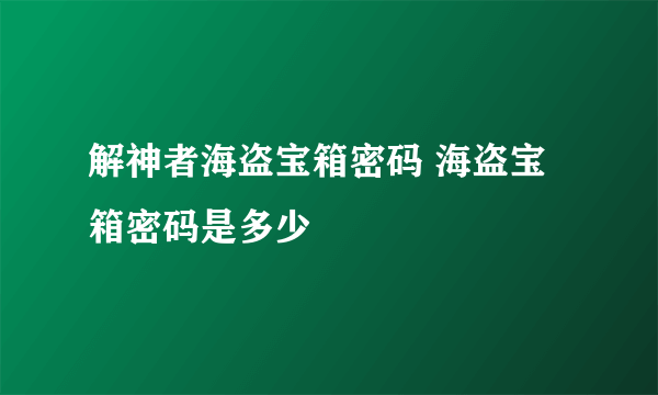 解神者海盗宝箱密码 海盗宝箱密码是多少