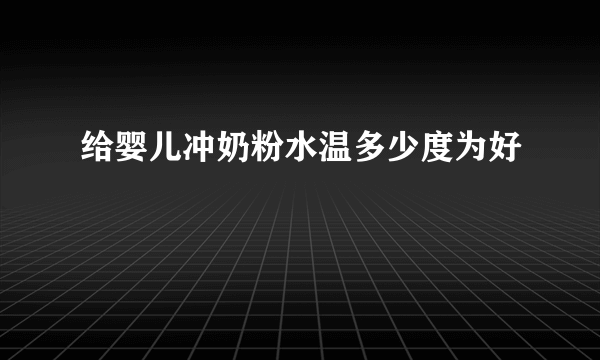 给婴儿冲奶粉水温多少度为好