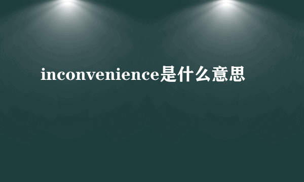 inconvenience是什么意思