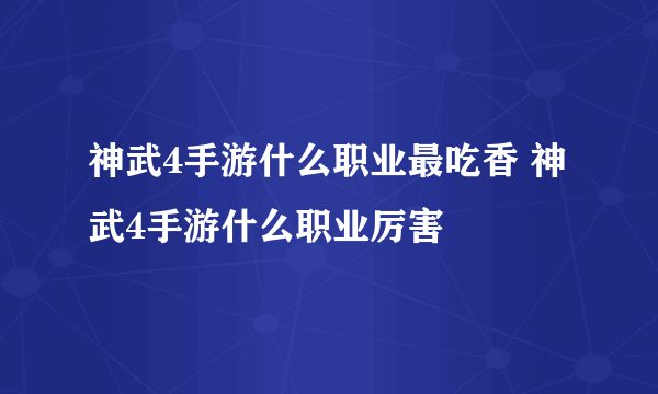 神武4手游什么职业最吃香 神武4手游什么职业厉害