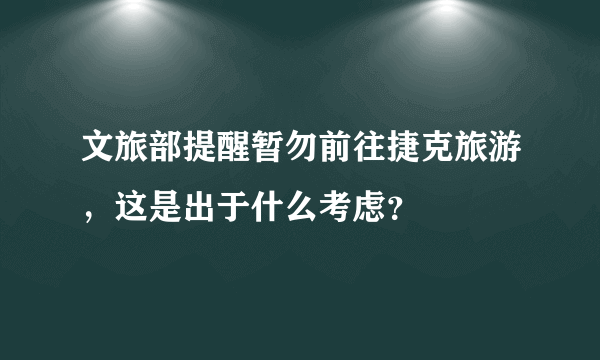 文旅部提醒暂勿前往捷克旅游，这是出于什么考虑？