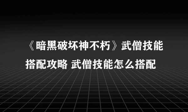 《暗黑破坏神不朽》武僧技能搭配攻略 武僧技能怎么搭配