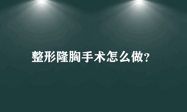 整形隆胸手术怎么做？