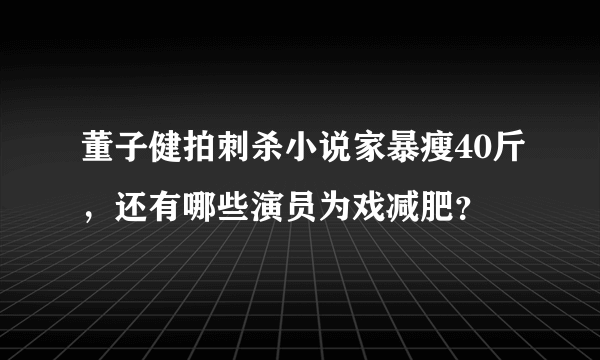 董子健拍刺杀小说家暴瘦40斤，还有哪些演员为戏减肥？