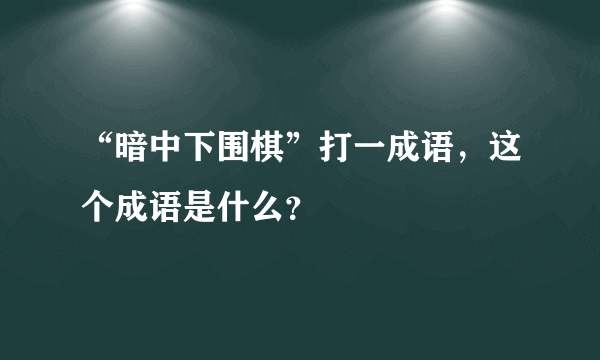 “暗中下围棋”打一成语，这个成语是什么？