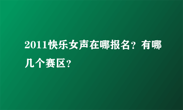 2011快乐女声在哪报名？有哪几个赛区？