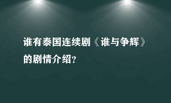 谁有泰国连续剧《谁与争辉》的剧情介绍？