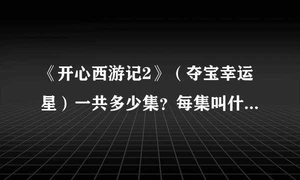 《开心西游记2》（夺宝幸运星）一共多少集？每集叫什么名字？